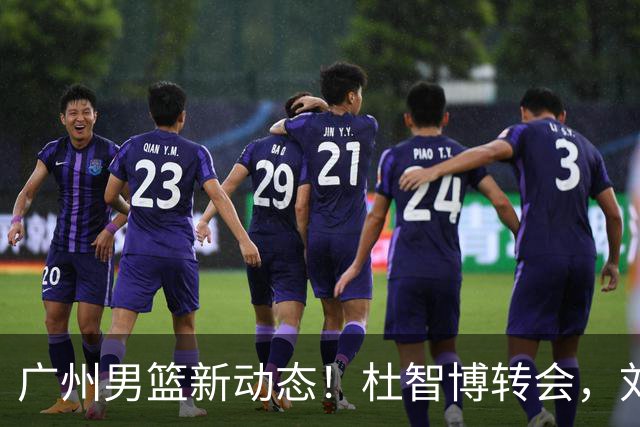 广州男篮新动态！杜智博转会，刘文科注册成功
