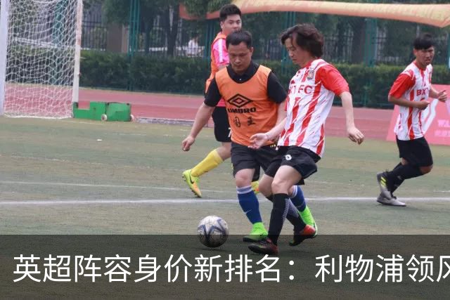 英超阵容身价新排名：利物浦领风骚，阿森纳落后
